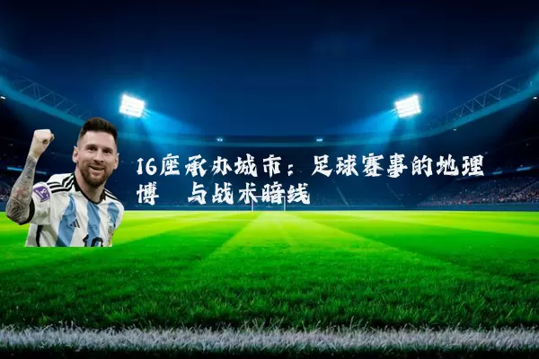 16座承办城市：足球赛事的地理博弈与战术暗线