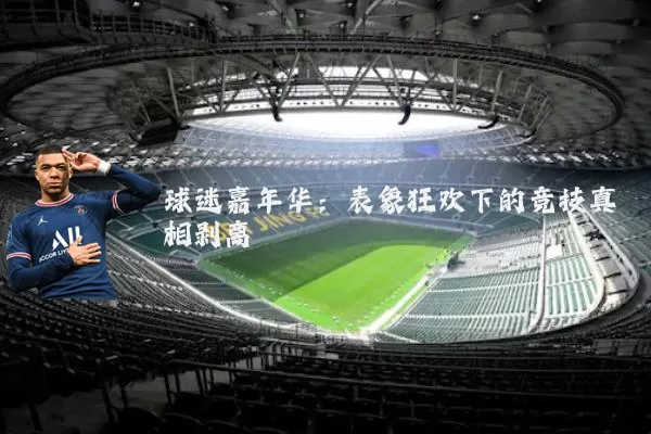 球迷嘉年华：表象狂欢下的竞技真相剥离