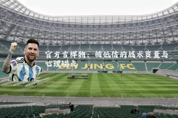 官方吉祥物：被低估的战术变量与心理锚点