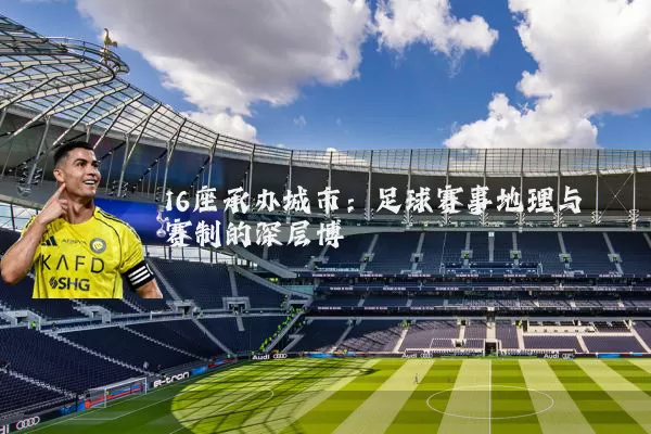 16座承办城市：足球赛事地理与赛制的深层博弈