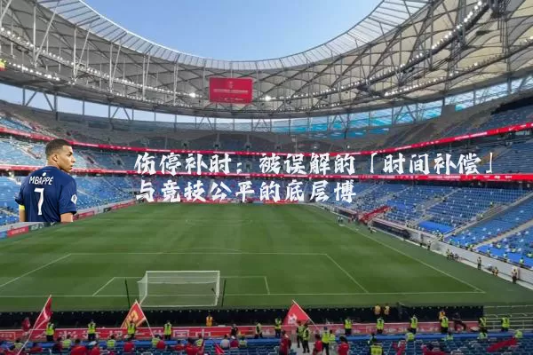伤停补时：被误解的「时间补偿」与竞技公平的底层博弈