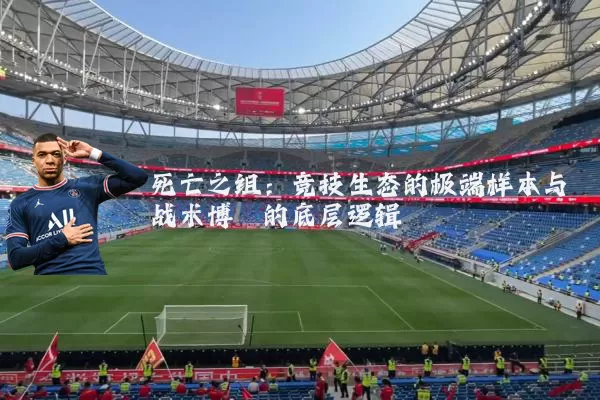 死亡之组:竞技生态的极端样本与战术博弈的底层逻辑