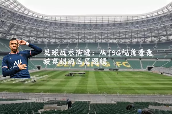 足球战术演进:从TSG视角看竞技真相的底层逻辑