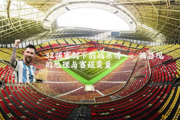 32强赛制下的战术博弈：被忽视的地理与赛程变量