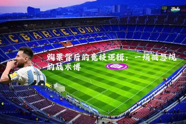 购票背后的竞技逻辑:一场被忽视的战术博弈