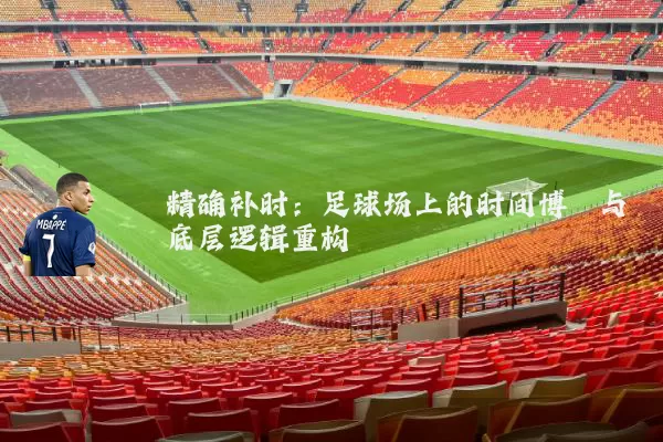 精确补时:足球场上的时间博弈与底层逻辑重构