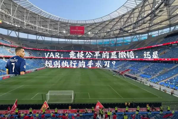 VAR：竞技公平的显微镜，还是规则执行的手术刀？