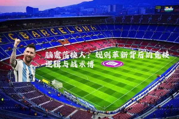 脑震荡换人：规则革新背后的竞技逻辑与战术博弈